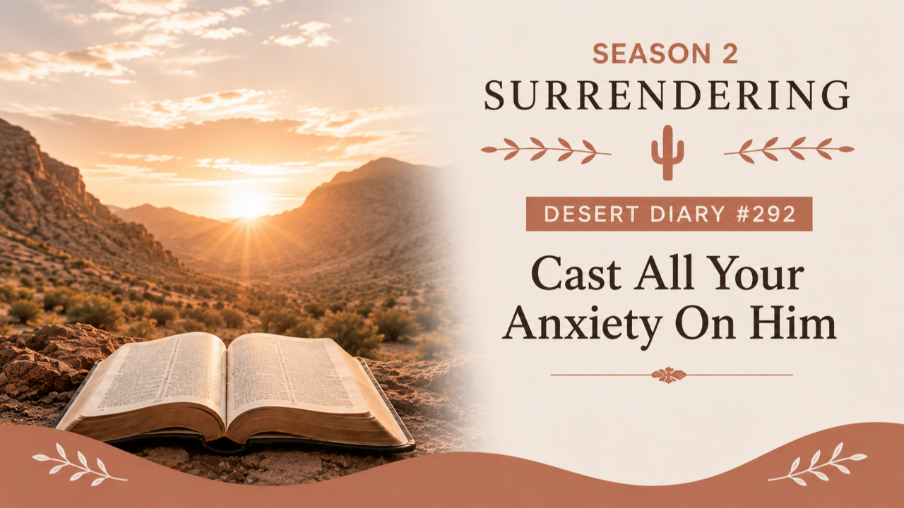 Season 2 Surrendering Desert Diary 292 — Cast All Your Anxiety On Him