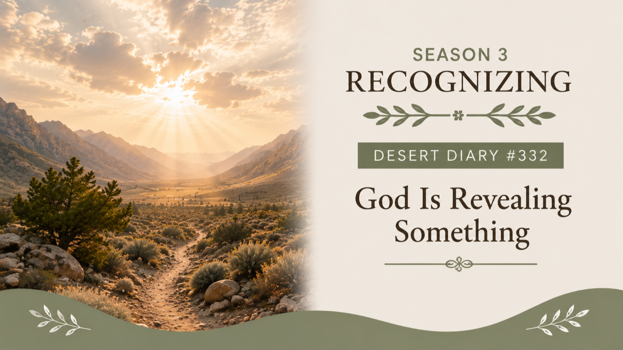 Season 3 Recognizing Desert Diary 332 — God Is Revealing Something