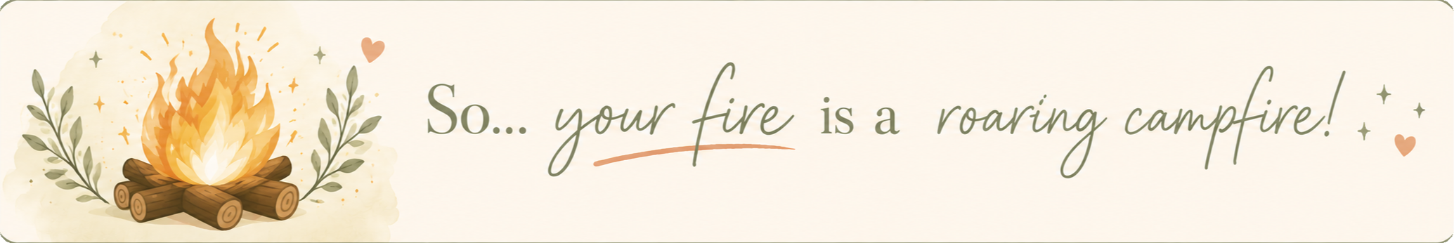 So... your fire is a roaring campfire