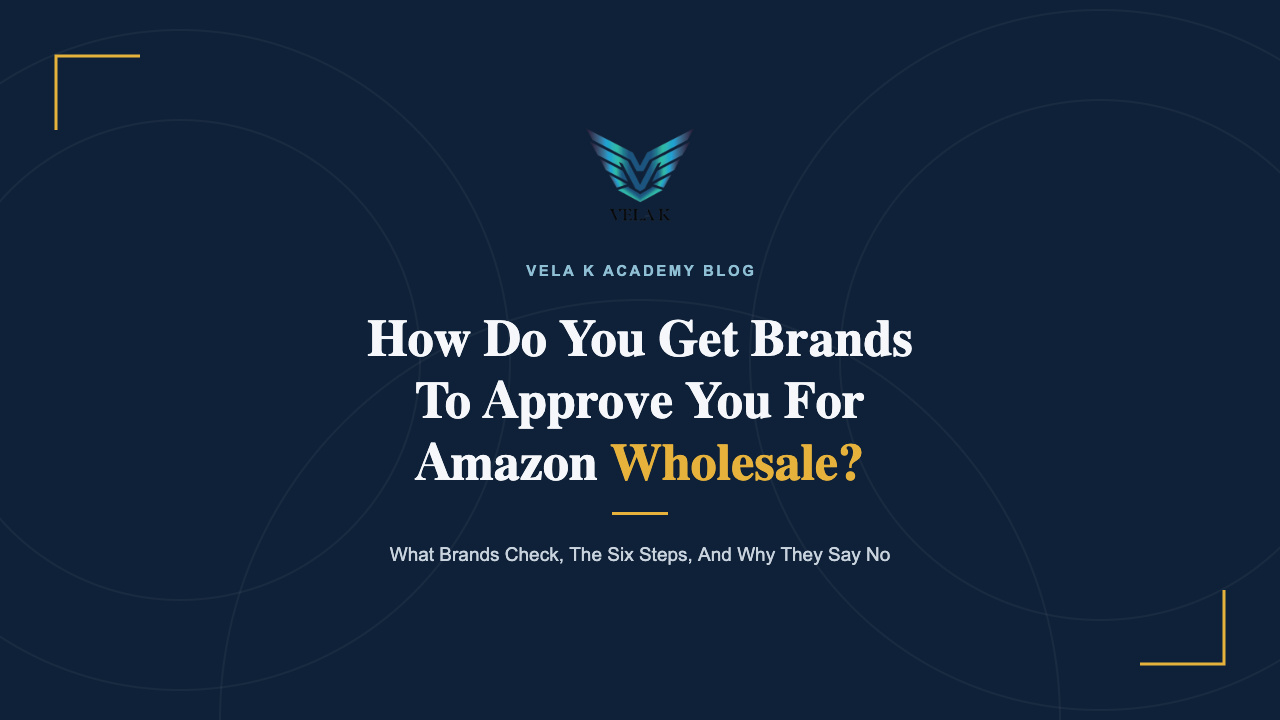 How do you get brands to approve you for Amazon wholesale, Vela K Academy blog cover