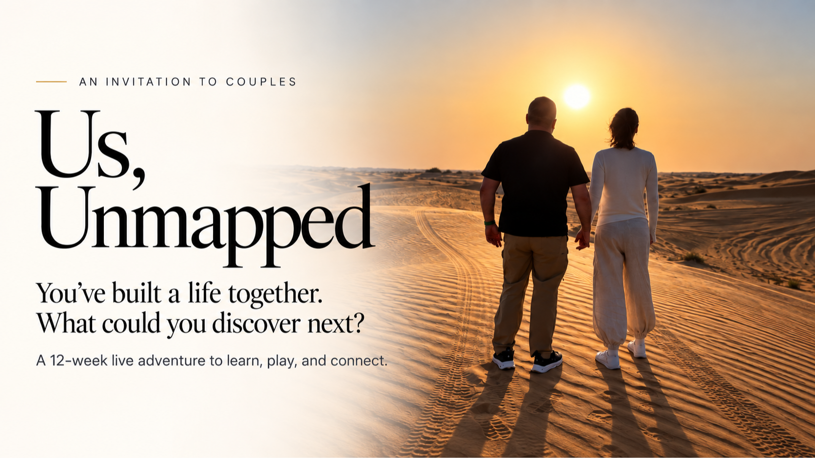 Us, Unmapped: an invitation to couples. You've built a life together. What could you discover next? A 12-week live adventure to learn, play, and connect. A couple walks hand in hand across desert dunes at sunset.