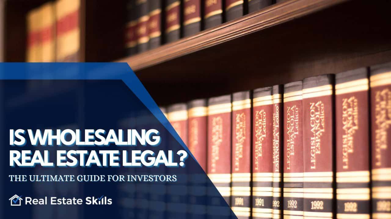 Is Wholesaling Real Estate Legal? The Ultimate Guide For Investors