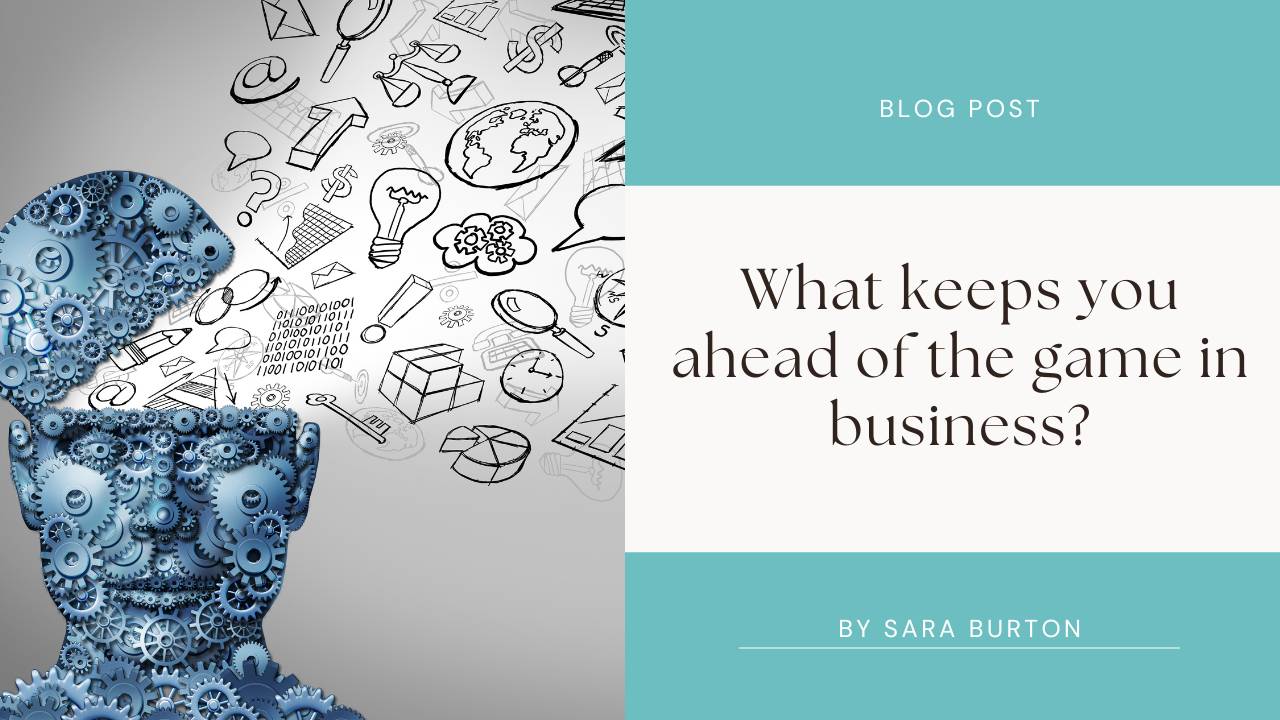 What keeps you ahead of the game in business?