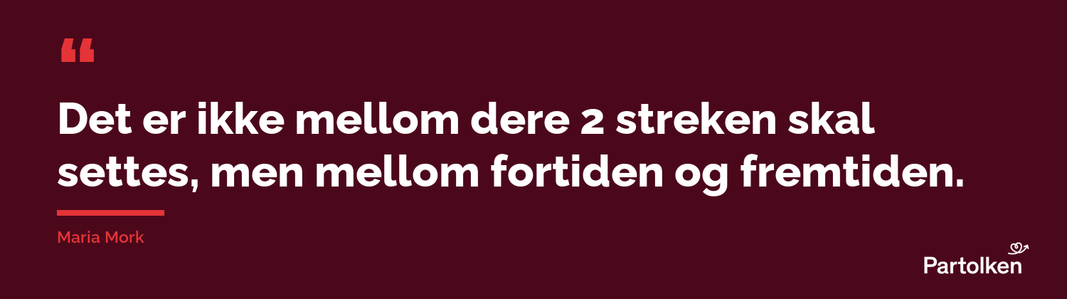 Det er ikke mellom dere 2 streken skal settes, men mellom fortiden og fremtiden. Maria Mork