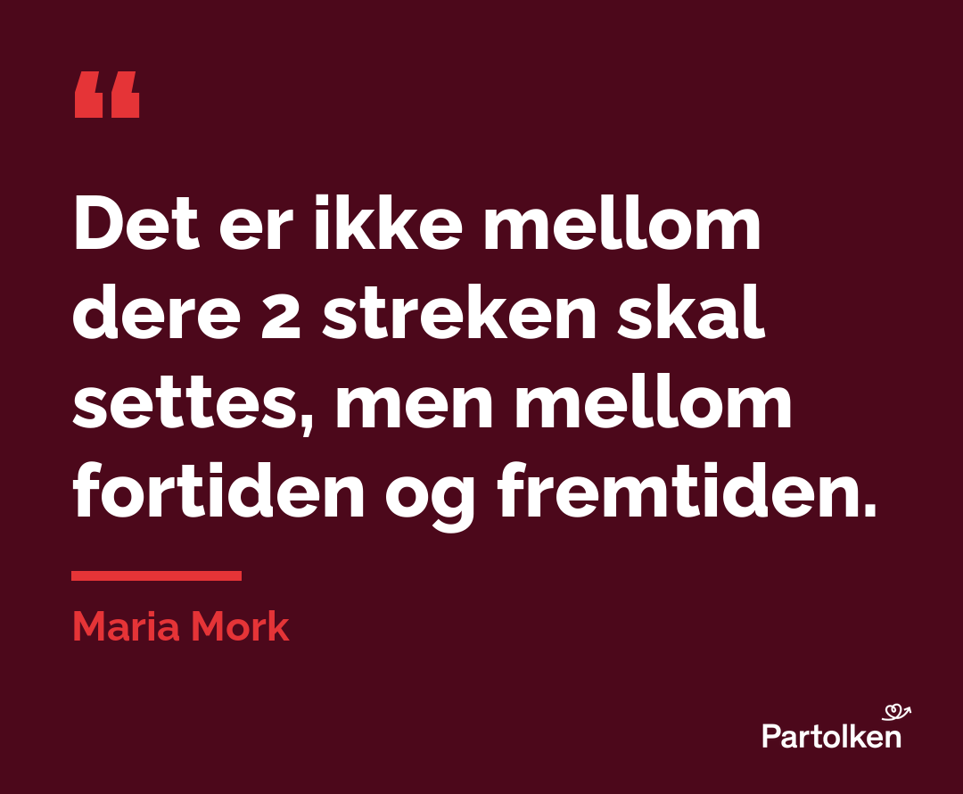 Det er ikke mellom dere 2 streken skal settes, men mellom fortiden og fremtiden. Maria Mork