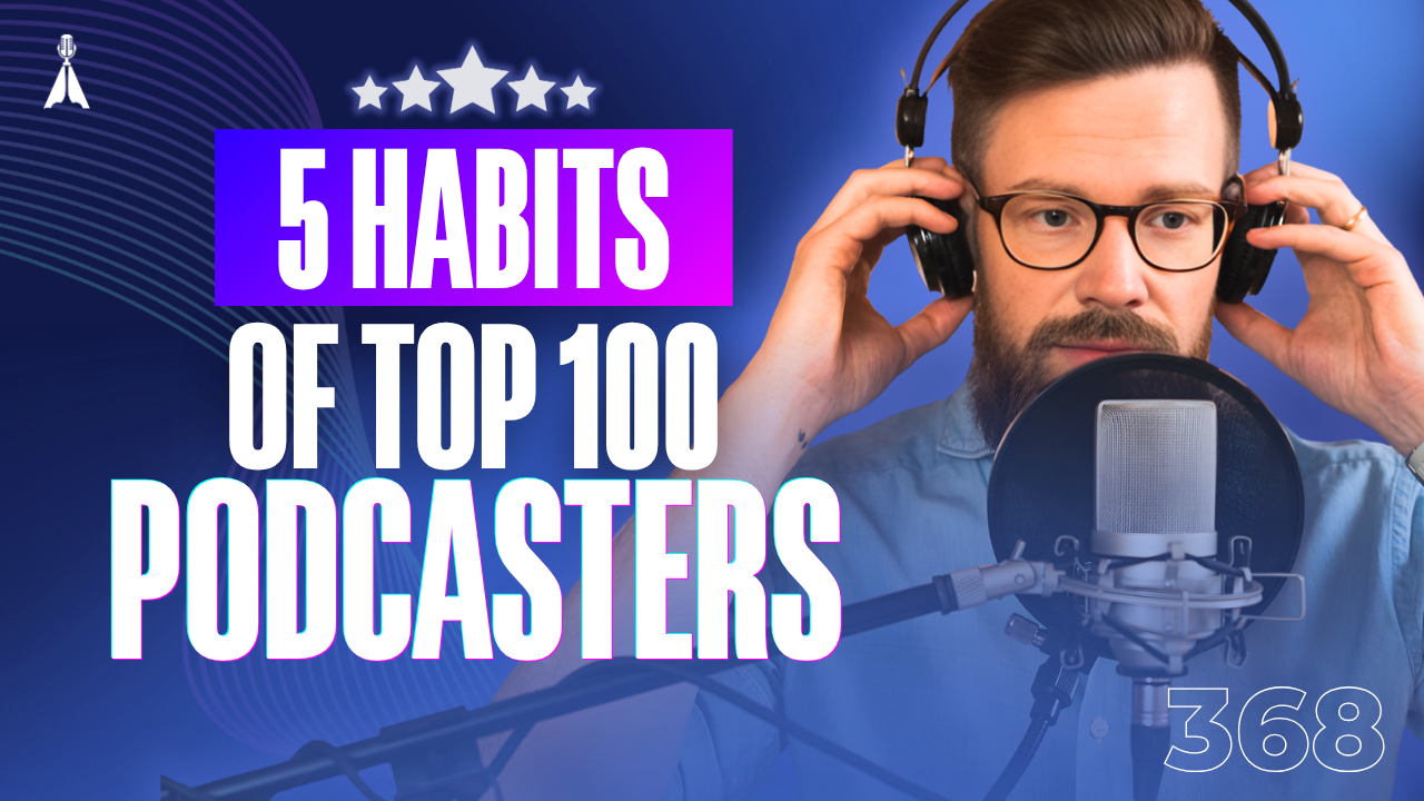Focused man with glasses adjusting headphones at a microphone with five stars on a blue background with text "5 Habits of Top 100 Podcasters" - habits that separate top 100 podcasters from the rest (Episode 368)