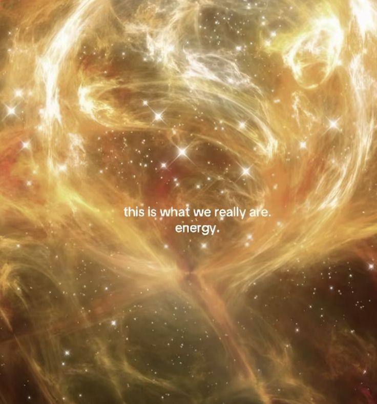 This is what we really are. Energy.