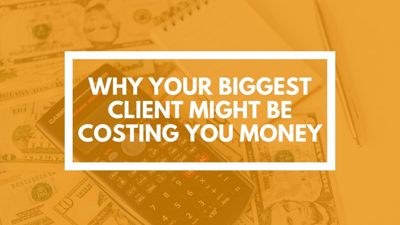 Why Your Biggest Client Might Be Costing You Money