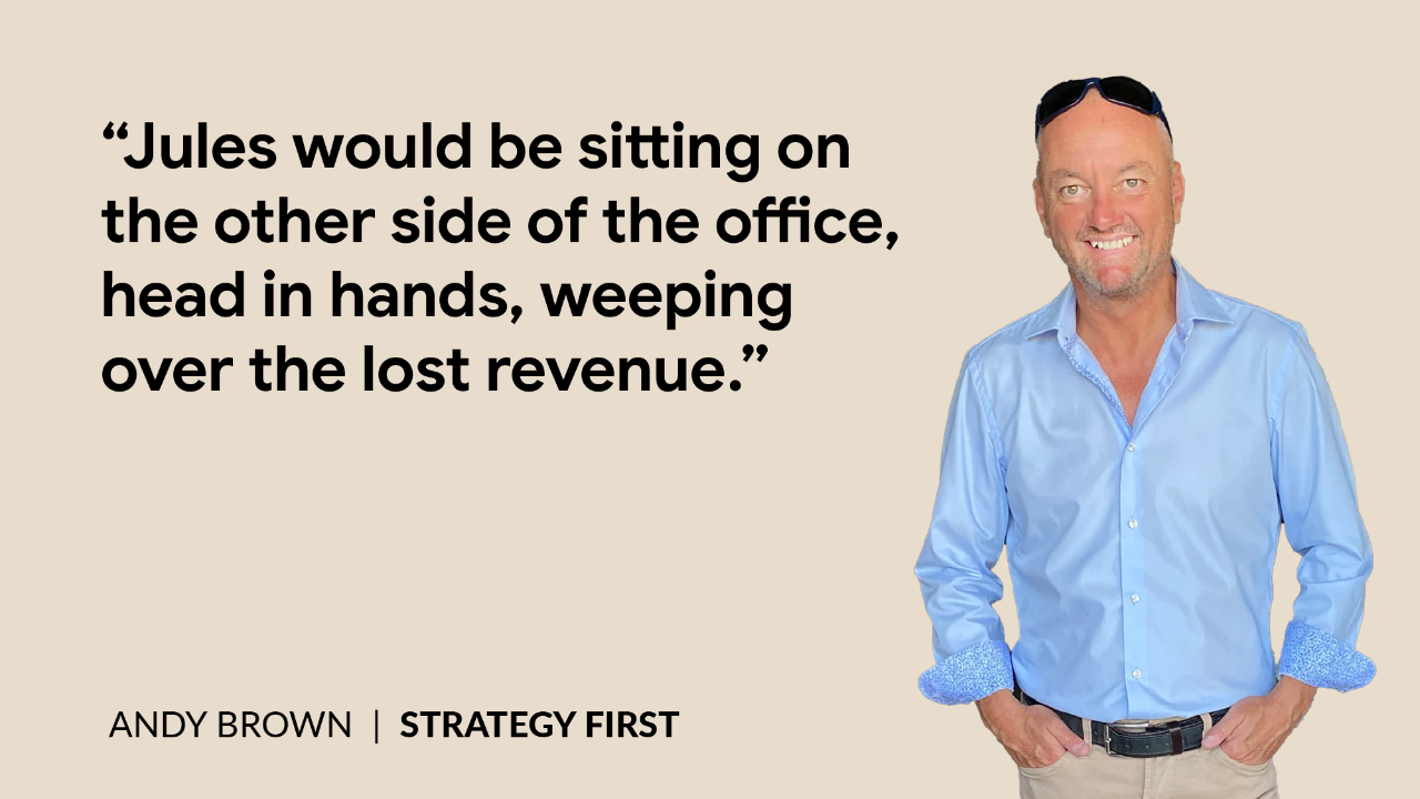 Quote: "Jules would be sitting on the other side of the office, head in hands, weeping over the lost revenue."