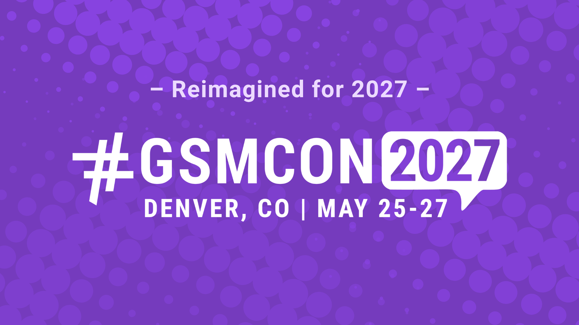 Reimagined for 2027 GSMCON2027. Denver, Colorado. May 25-27.