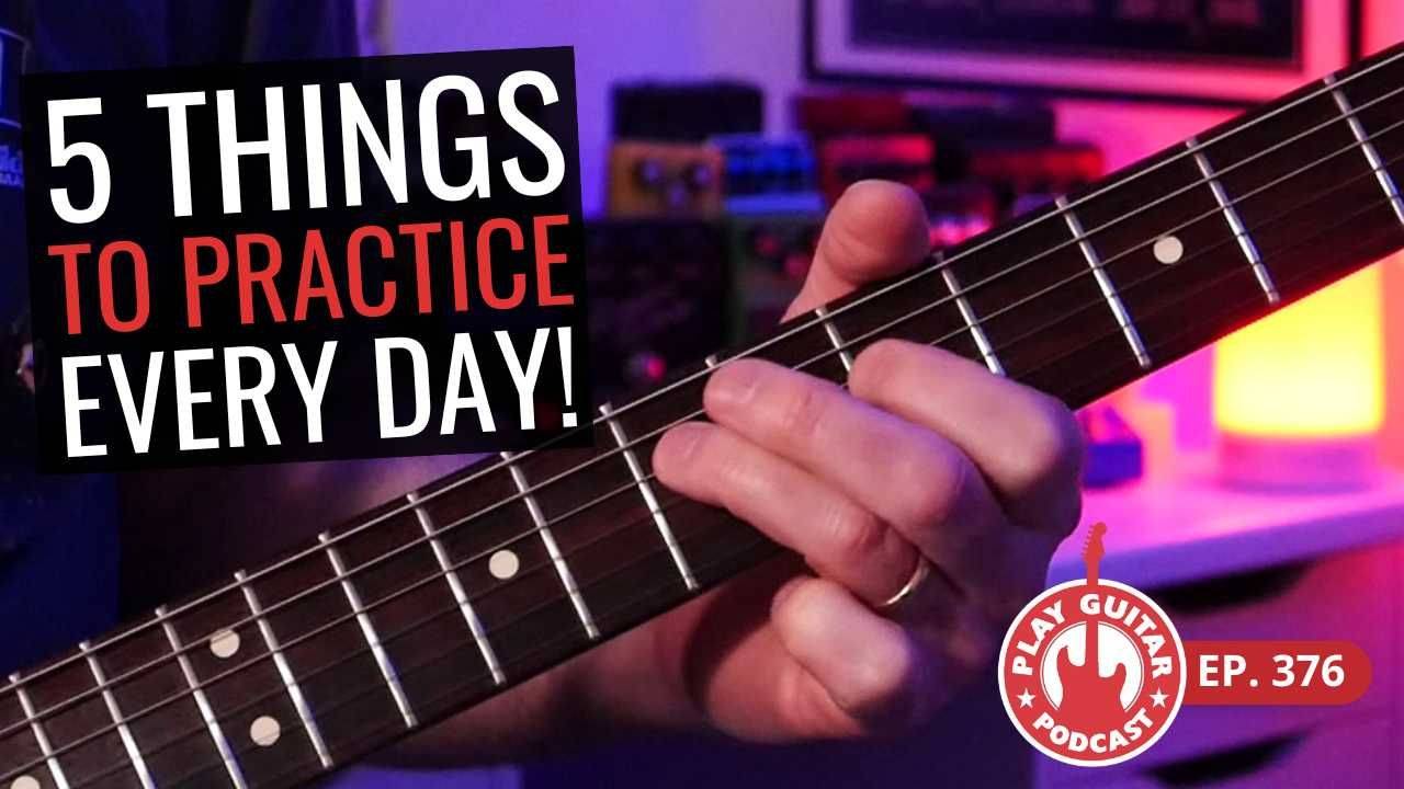 5 Things To Practice Every Single Day Play Guitar Podcast Ep 376