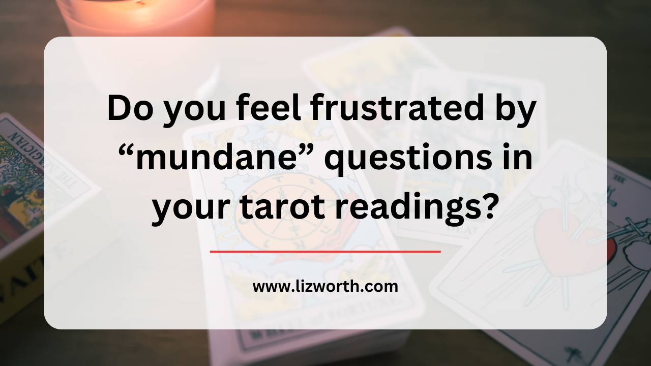 Do you feel frustrated by “mundane” questions in your tarot readings?