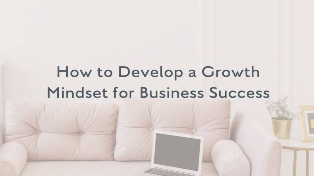 How to Develop A Growth Mindset for Business Success