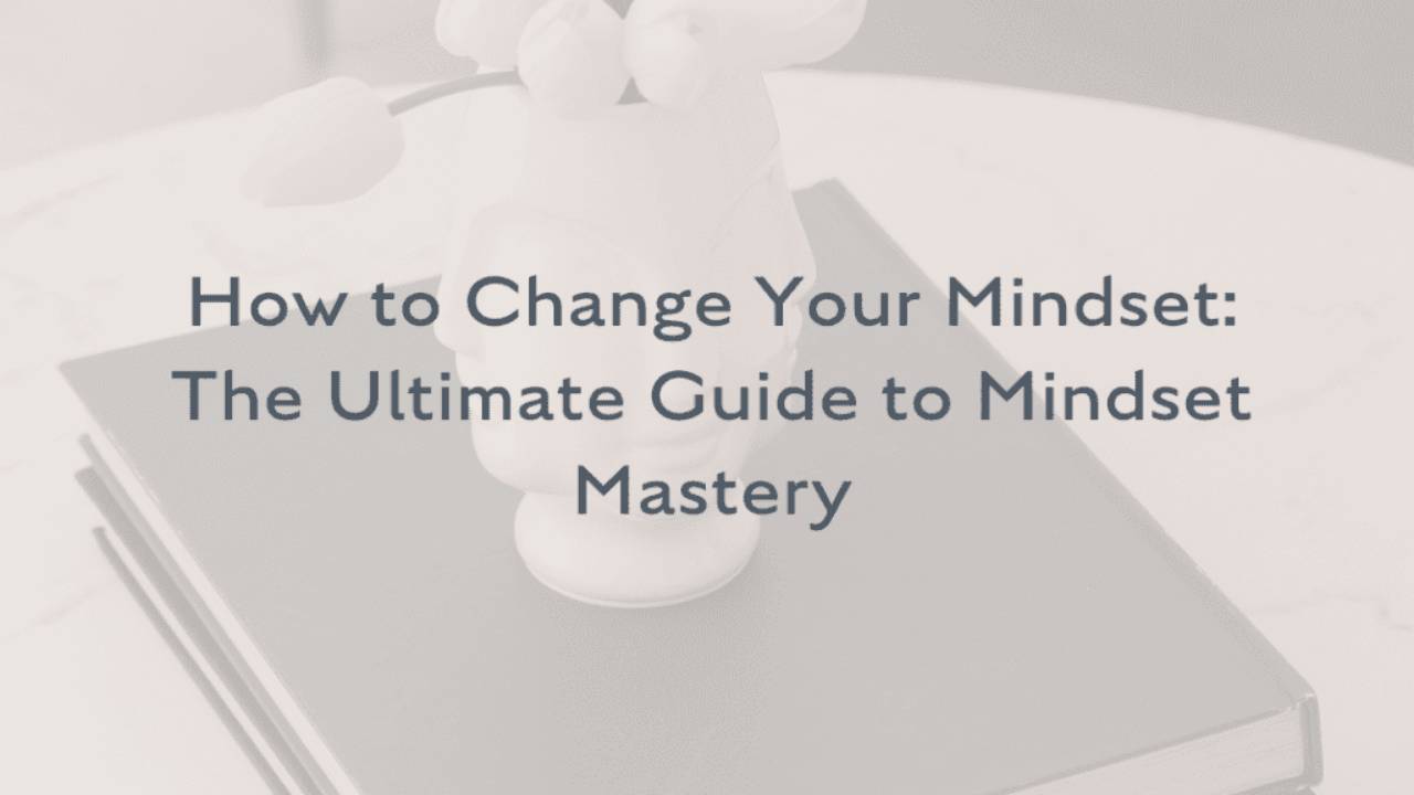How to Change Your Mindset: The Ultimate Guide to Mindset Mastery