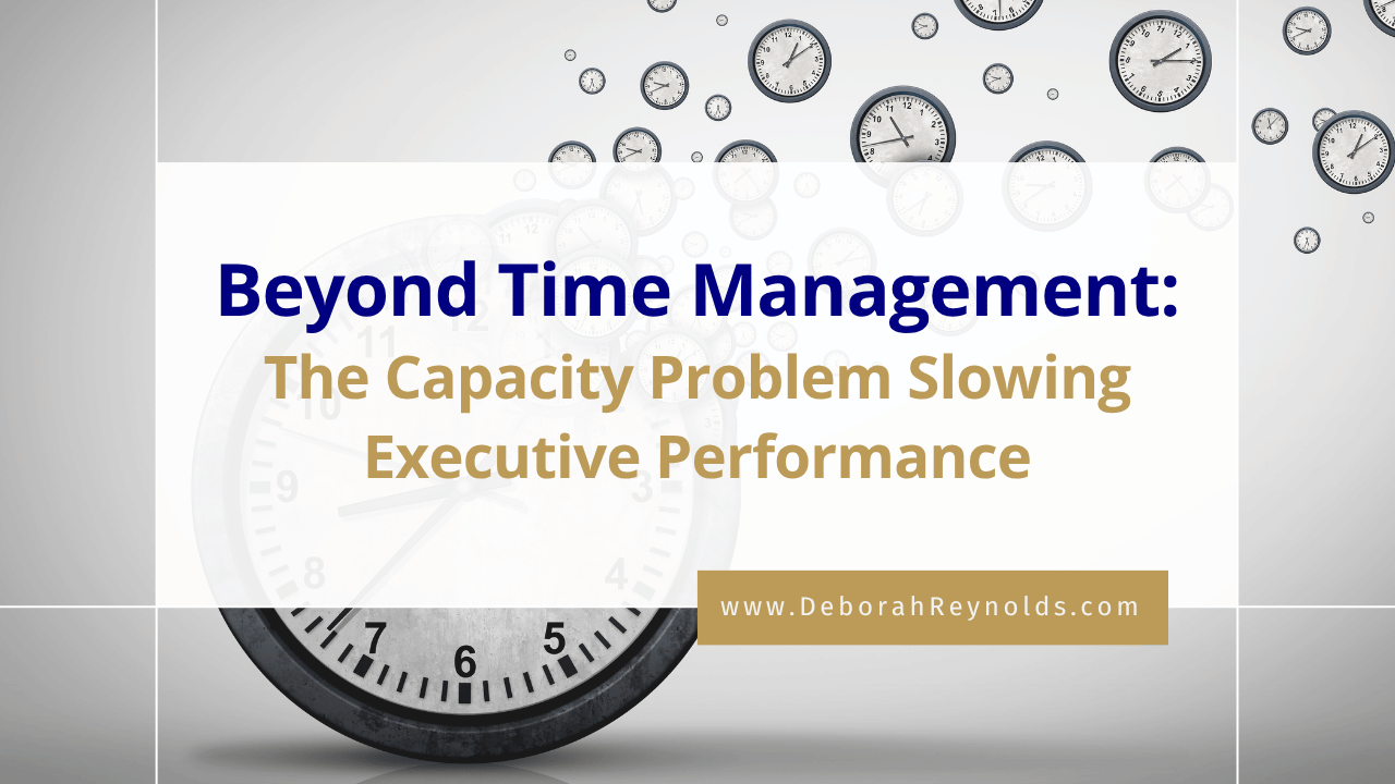 Beyond Time Management: The Capacity Problem Slowing Executive Performance