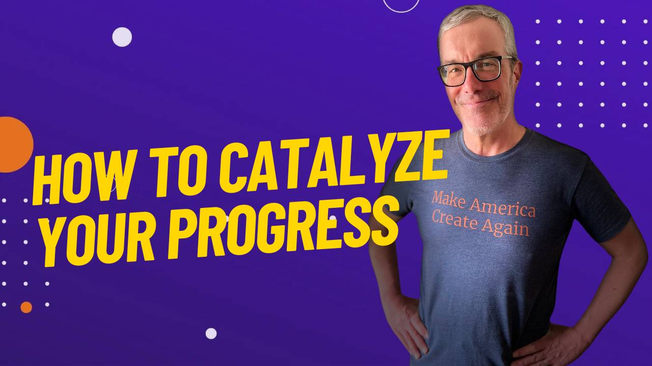 How to Catalyze Your Progress