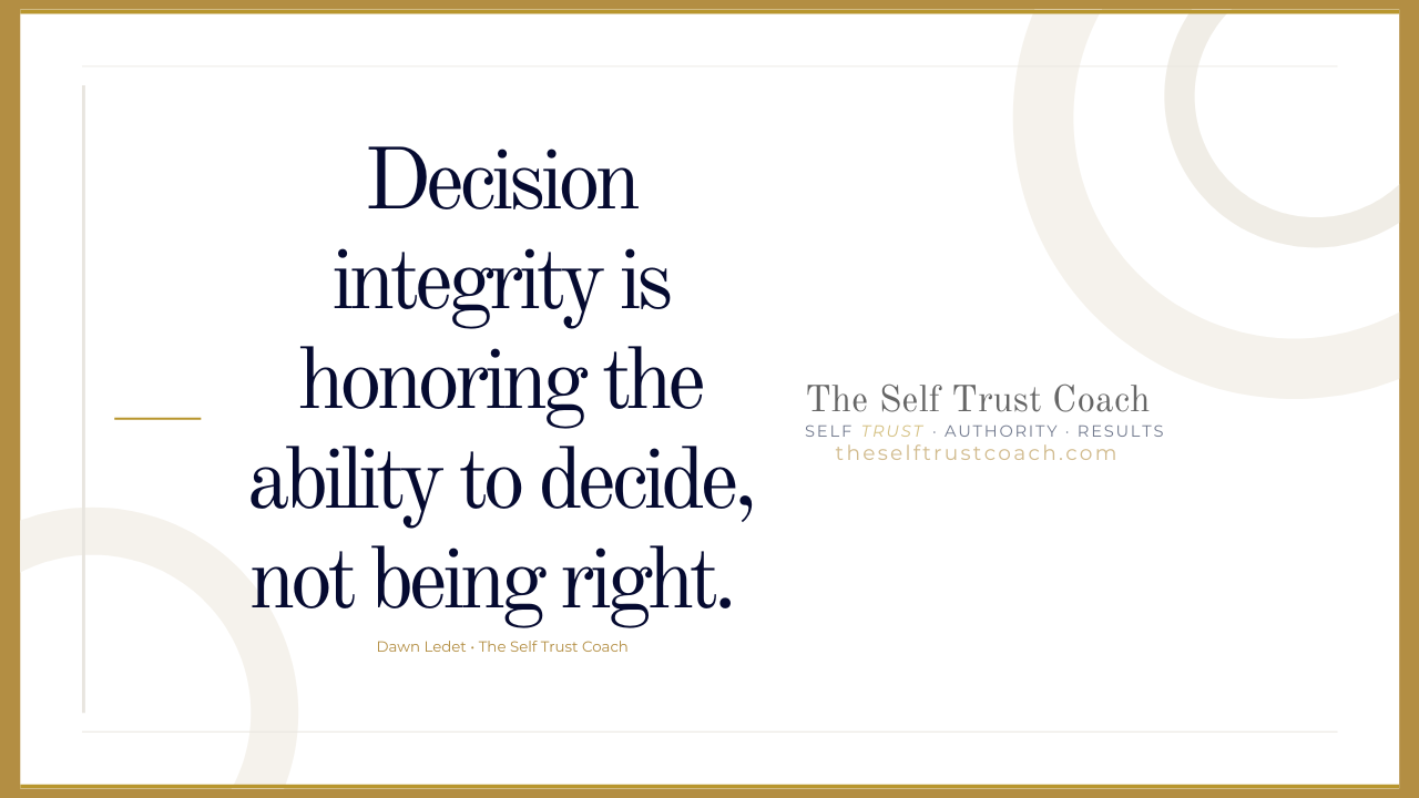 quote from the self trust coach Dawn Ledet "Decision integrity is honoring the ability to decide, not being right."