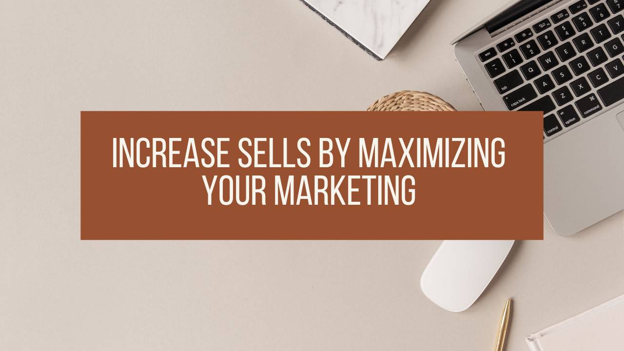 Increase Sells by Maximizing Your Marketing
