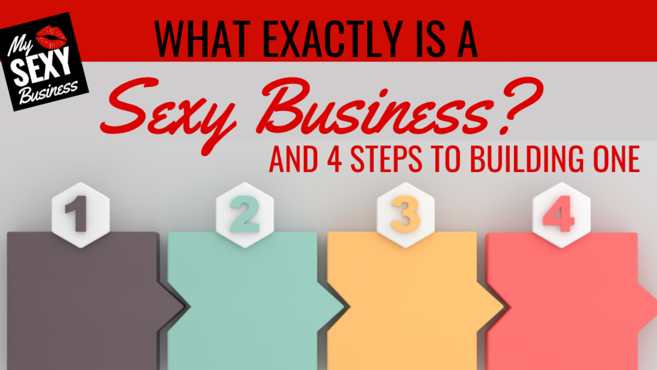 What Exactly Is A Sexy Business? (And 4 Steps To Building One)