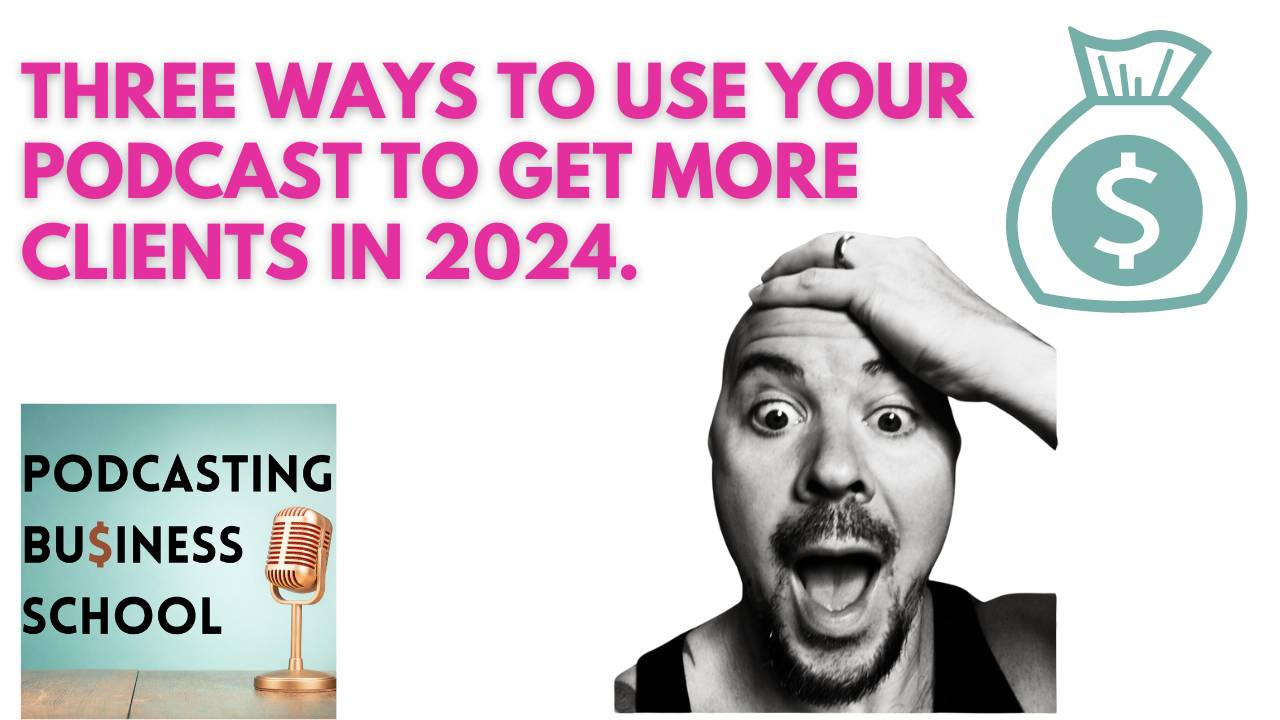 Three Ways To Use Your Podcast To Get More Clients In 2024