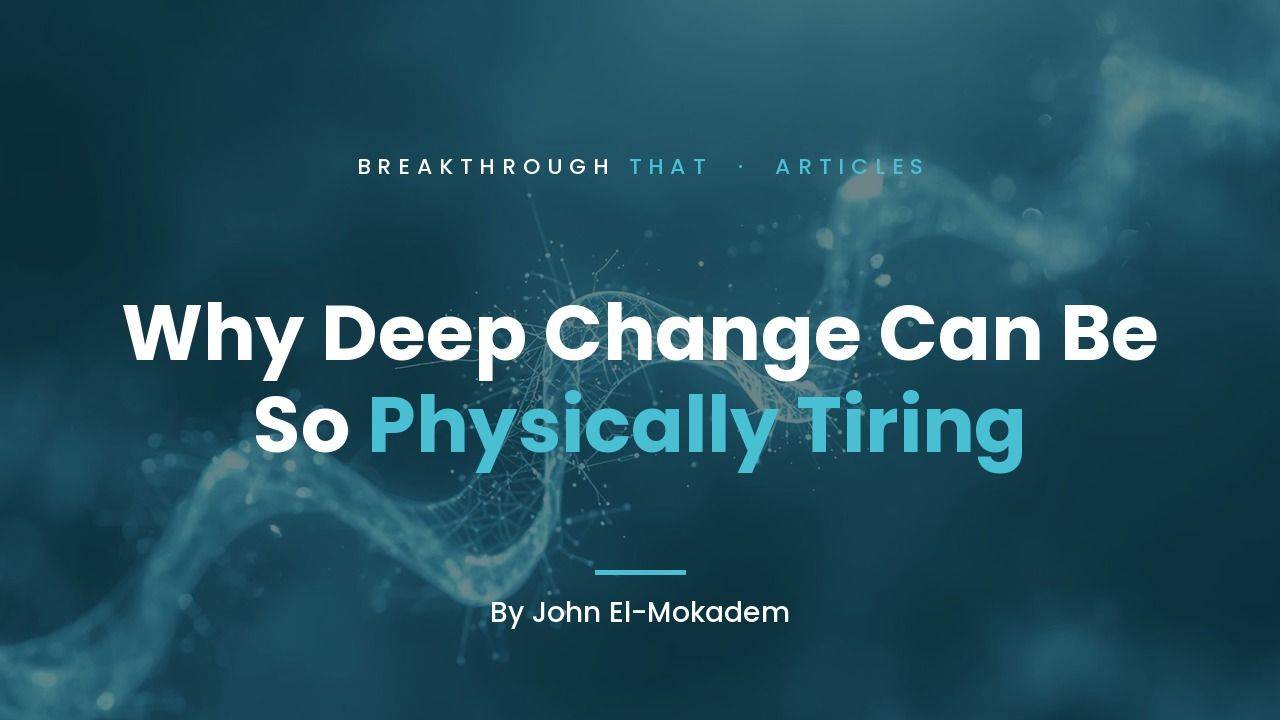 Why Deep Change Can Be So Physically Tiring, by John El-Mokadem