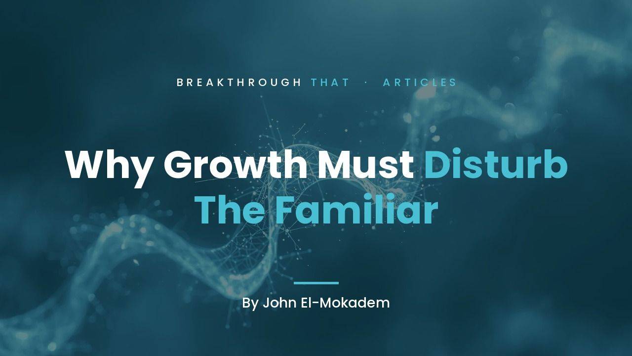Why Growth Must Disturb The Familiar, by John El-Mokadem