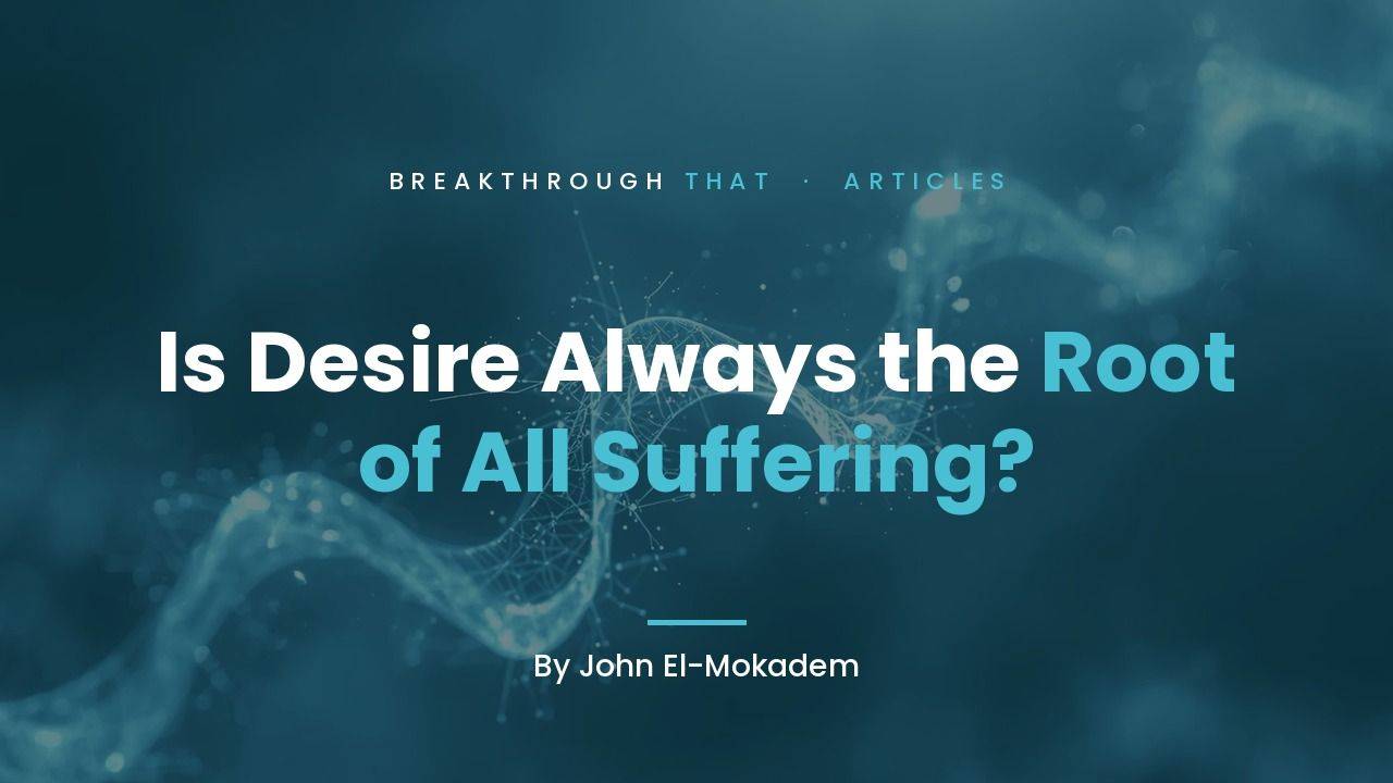 Is Desire Always the Root of All Suffering? by John El-Mokadem