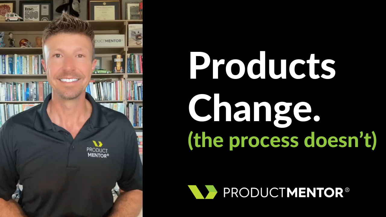 Products Change. The Process Doesn't.