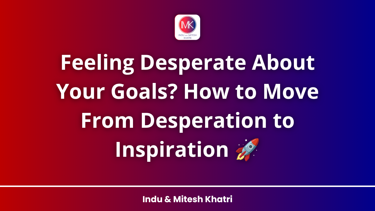 Feeling Desperate About Your Goals? How to Move From Desperation to Inspiration 🚀