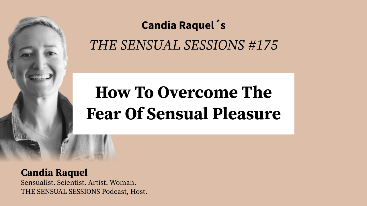 Cover of episode #175 “How To Overcome The Fear Of Sensual Pleasure” of The Sensual Sessions Podcast with host Candia Raquel, Mexican Sensualist, Scientist and Artist.