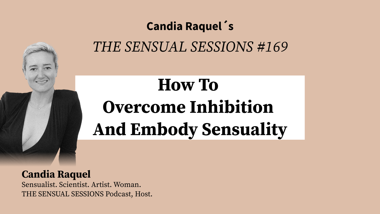 Cover of episode #169 “How To Overcome Inhibition And Embody Sensuality” of The Sensual Sessions Podcast with host Candia Raquel, Mexican Sensualist, Scientist and Artist.