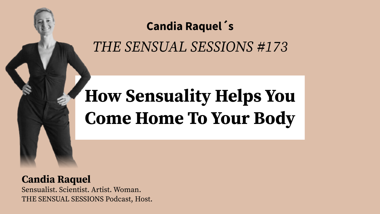 Cover of episode #173 “How Sensuality Helps You Come Home To Your Body” of The Sensual Sessions Podcast with host Candia Raquel, Mexican Sensualist, Scientist and Artist.
