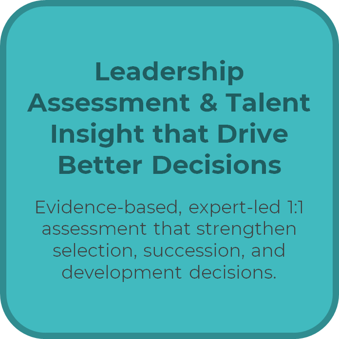 Leadership Assessment & Talent Insight that Drive Better Decisions  Evidence-based, expert-led 1:1 assessment that strengthen selection, succession, and development decisions.