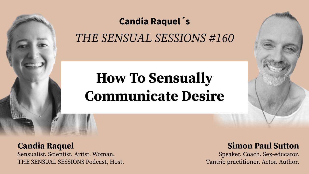 Cover of episode #160 “How To Sensually Communicate Desire” of The Sensual Sessions Podcast with host Candia Raquel and Guest Simon Paul Sutton, Speaker, Coach, Sex-educator, Tantric practitioner, Actor and Author.