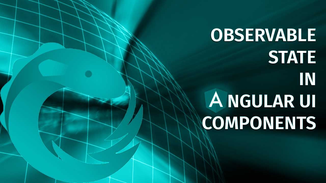 Observable state in Angular Ui components