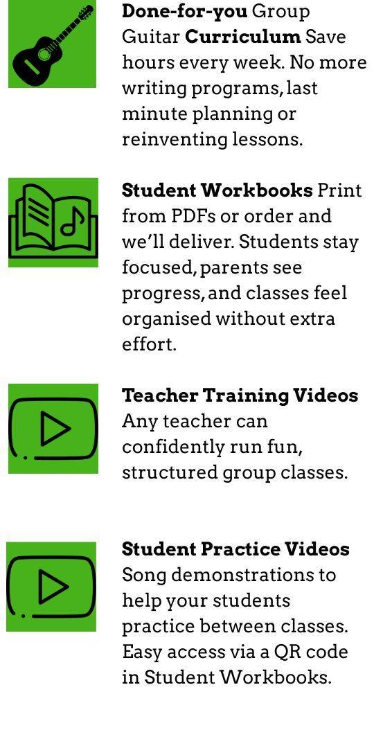 Done-for-you group guitar curriculum: save hours every week. Student workbooks: print from PDFs or order and we deliver. Teacher training videos: any teacher can run fun, structured group classes. Student practice videos: song demonstrations via a QR code in the workbooks.