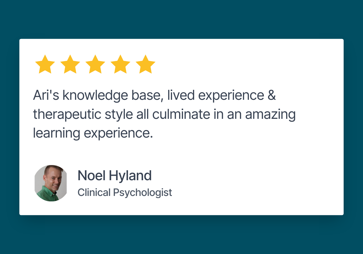 Testimonial: "Ari's knowledge base, lived experience and therapeutic style all culminate in an amazing learning experience".