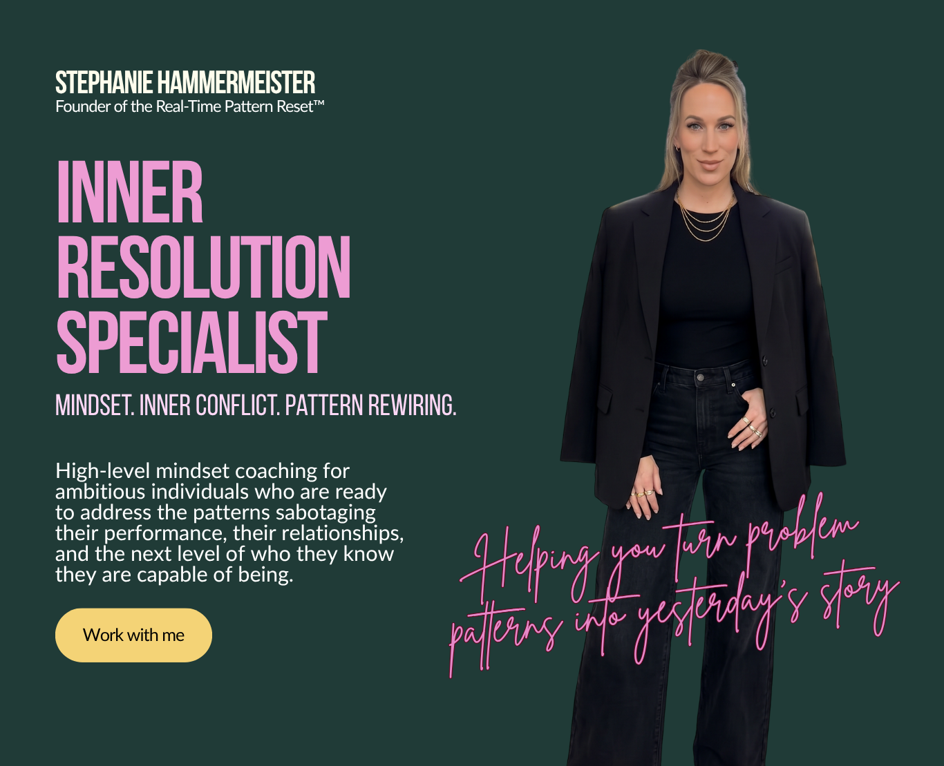 Stephanie Hammermeister, Inner Resolution Specialist. Mindset Coach. Inner Conflict Resolution. Pattern Rewiring. Founder of the Real-Time Pattern Reset, helping high achieving women turn problem patterns into yesterday's story