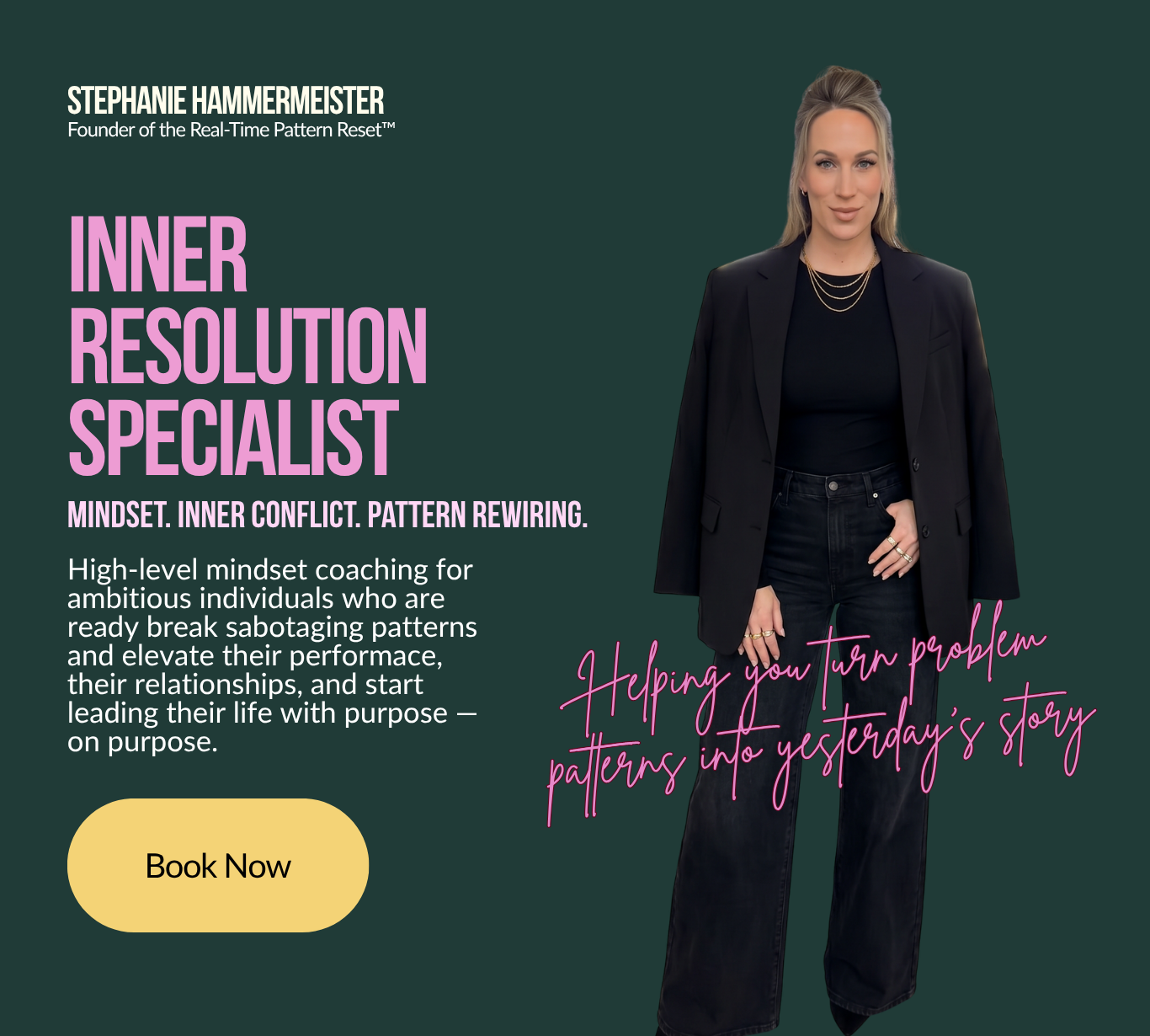 Stephanie Hammermeister, Inner Resolution Specialist. Mindset Coach. Inner Conflict Resolution. Pattern Rewiring. Founder of the Real-Time Pattern Reset, helping high achieving women turn problem patterns into yesterday's story