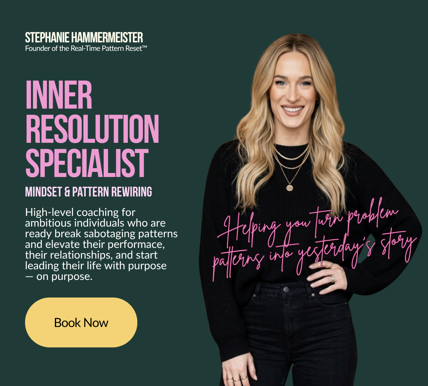 Stephanie Hammermeister, Inner Resolution Specialist. High-level coaching for ambitious individuals who are ready break sabotaging patterns and elevate their performace, their relationships, and start leading their life with purpose — on purpose.