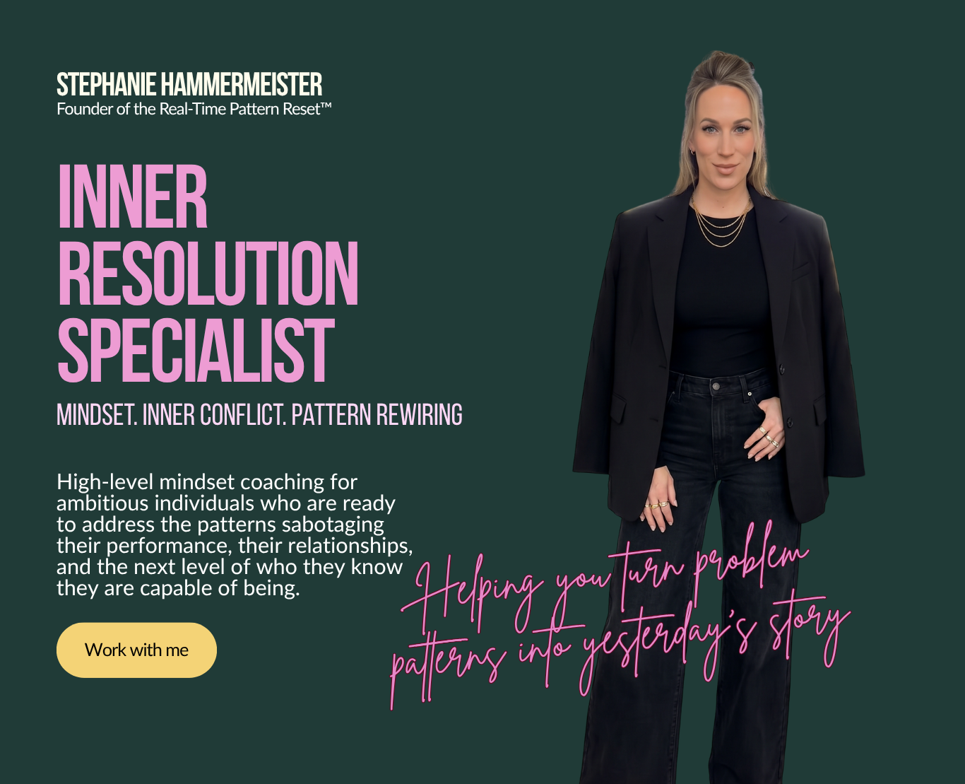 Stephanie Hammermeister, Inner Resolution Specialist. Mindset Coach. Inner Conflict Resolution. Pattern Rewiring. Founder of the Real-Time Pattern Reset, helping high achieving women turn problem patterns into yesterday's story