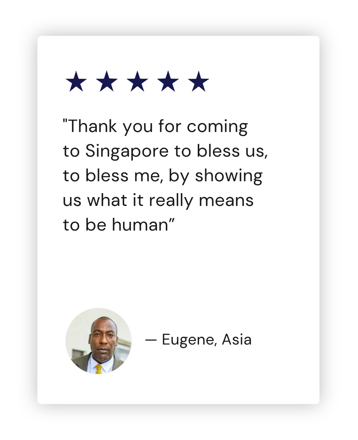 "Thank you for coming to Singapore to bless us, to bless me, by showing us what it really means to be human” - Eugene, Asia