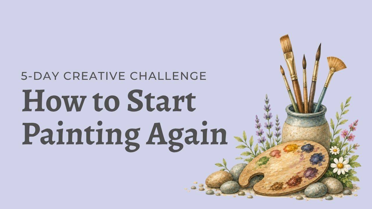 How to Start Painting Again | 5-Day Creative Challenge