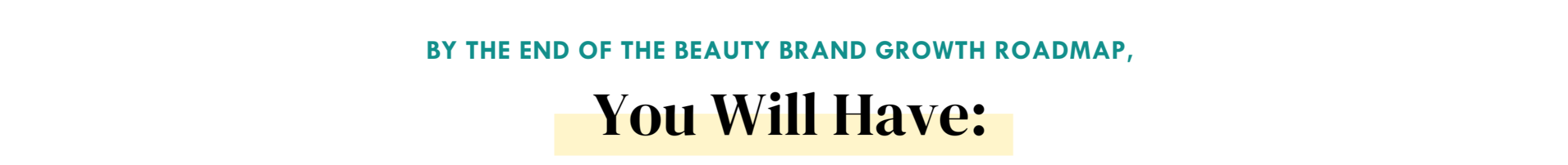 By the end of the beauty brand growth roadmap you will have: 