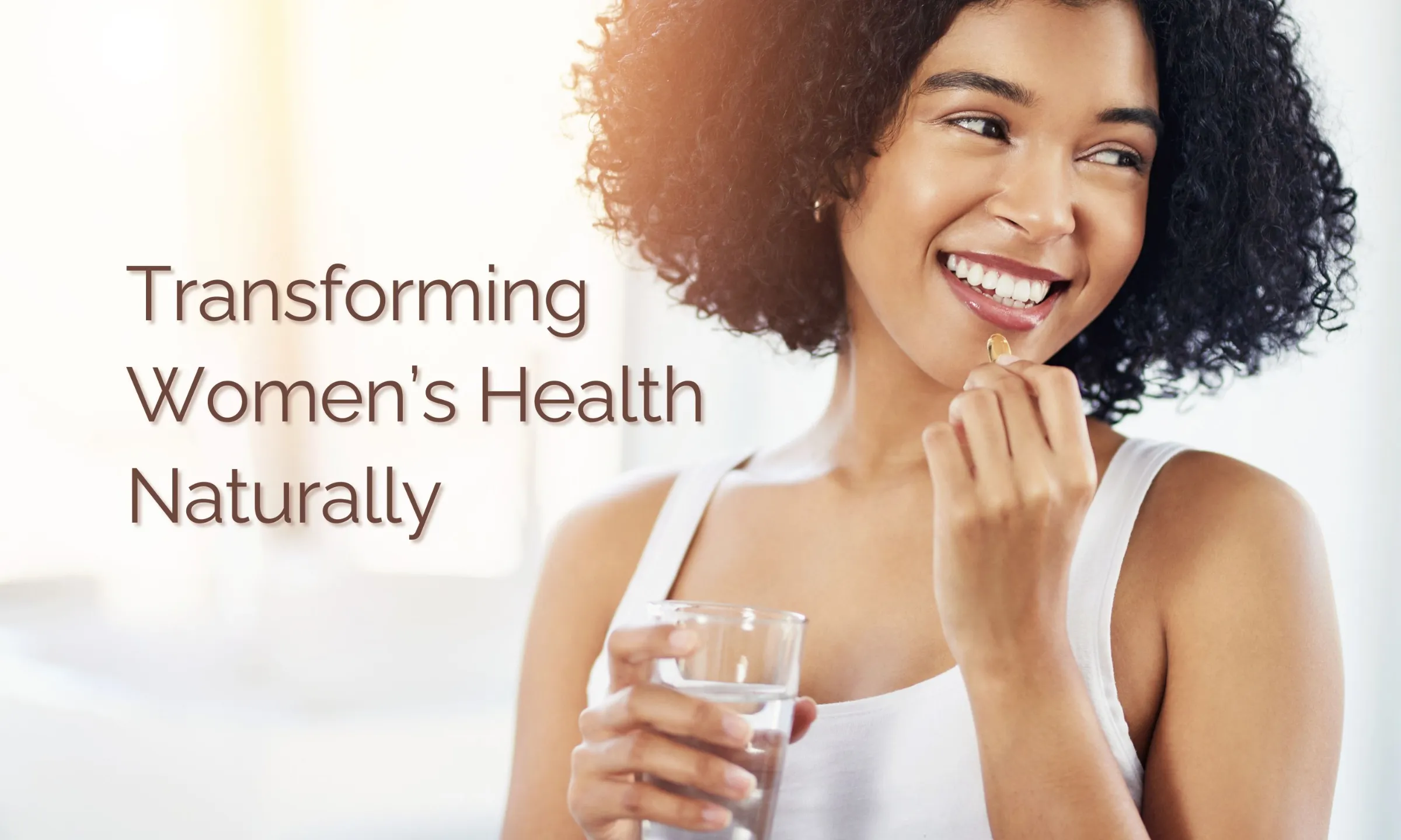 Transforming Women's Health Naturally (woman smiling, taking a supplement)