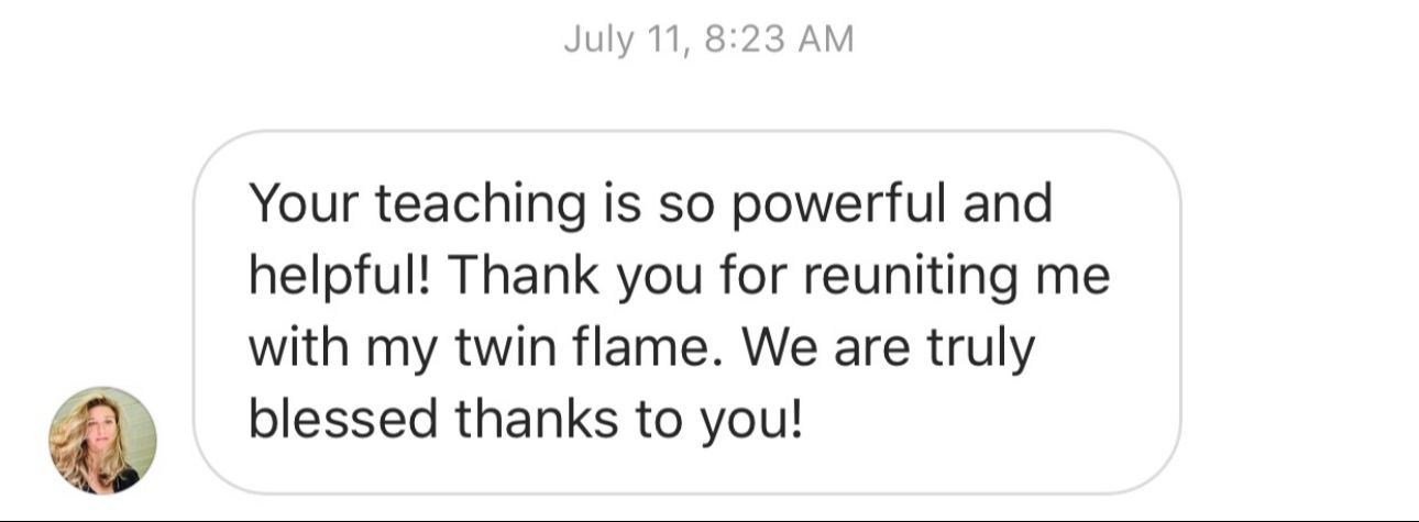 Anna: "Your teaching is so powerful and helpful! Thank you for reuniting me with my twin flame. We are truly blessed thanks to you!""