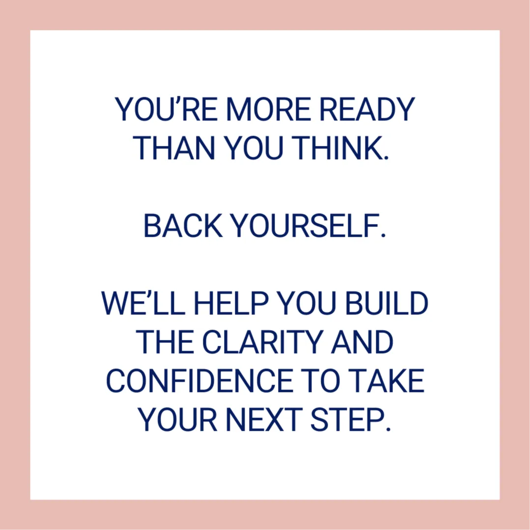 Text on a white background with a pink border that says 'You're more ready than you think. Back yourself. We'll help you build the clarity and confidence to take your next step.