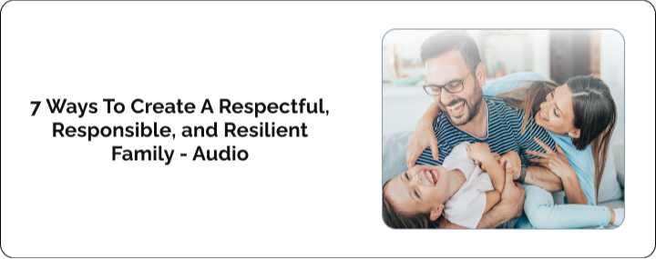 7 Ways To Create A Respectful, Responsible, and Resilient Family - Audio