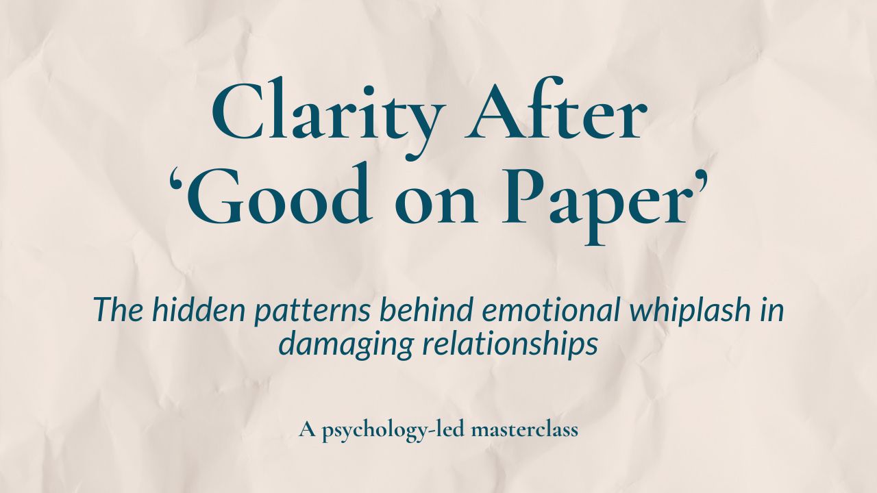 Clarity After 'Good on Paper' - The hidden patterns behind emotional whiplash in damaging relationships. A psychology-led masterclass.