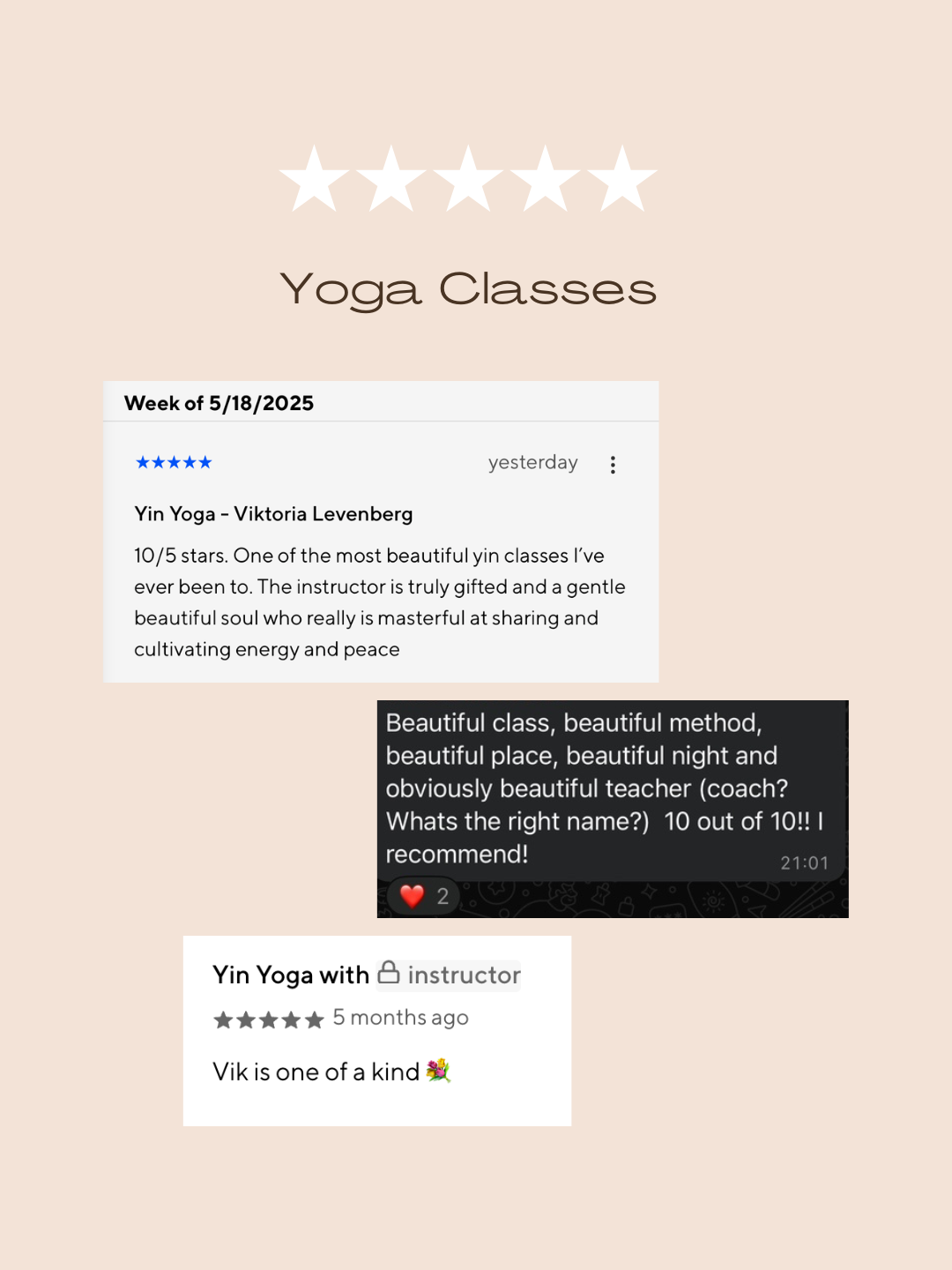 3 Testimonials of Yoga Classes with Viktoria Levenberg: "10/5 stars. One of the most beautiful yin classes I've ever been to. The instructor is truly gift3ed and a gentle beautiful soul who really is masterful at sharing and cultivating energy and peace." "Beautiful class, beautiful method, beautiful place, beautiful night, and obviously beautiful teacher. 10 out of 10!! I recommend!"